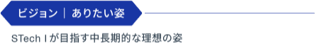 ビジョン | ありたい姿：STech Iが目指す中長期的な理想の姿