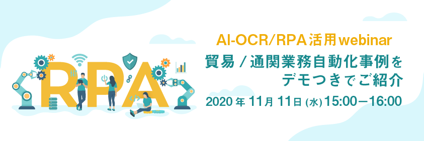 AI-OCR/RPA活用webinar　貿易/通関業務自動化事例をデモつきでご紹介　2020年11月11日（水）15:00ー16:00