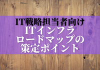 先が読めない時代、ITインフラのロードマップを策定する時のポイントとは？
